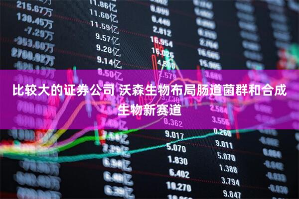 比较大的证券公司 沃森生物布局肠道菌群和合成生物新赛道