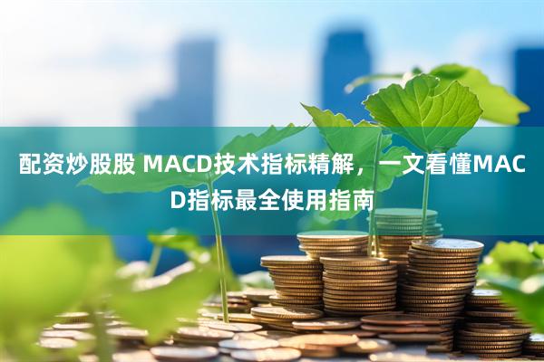 配资炒股股 MACD技术指标精解，一文看懂MACD指标最全使用指南