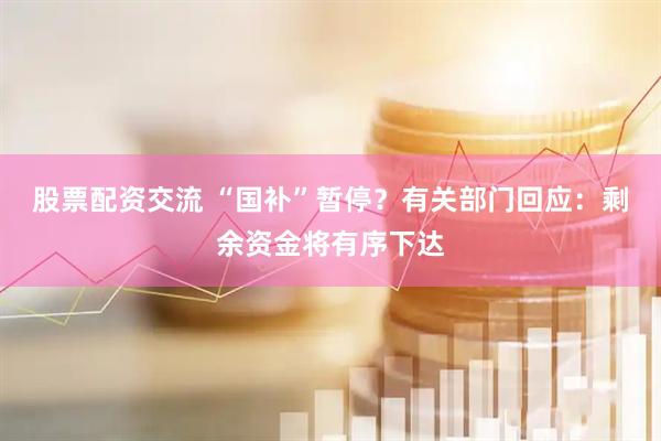 股票配资交流 “国补”暂停？有关部门回应：剩余资金将有序下达
