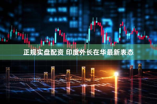 正规实盘配资 印度外长在华最新表态