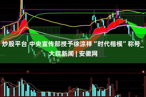 炒股平台 中央宣传部授予徐淙祥“时代楷模”称号_大皖新闻 | 安徽网