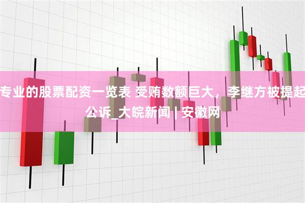 专业的股票配资一览表 受贿数额巨大，李继方被提起公诉_大皖新闻 | 安徽网