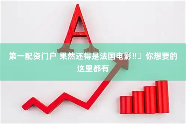 第一配资门户 果然还得是法国电影‼️你想要的这里都有